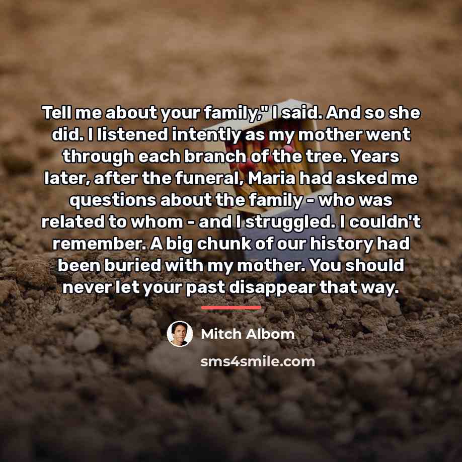 “Tell me about your family," I said. And so she…” quote by Mitch Albom