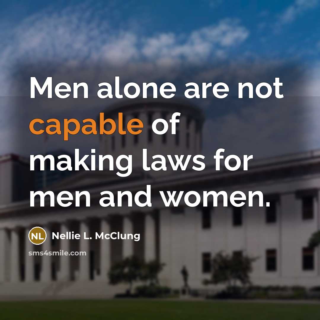 “Men alone are not capable of making laws for men…” quote by Nellie L. McClung