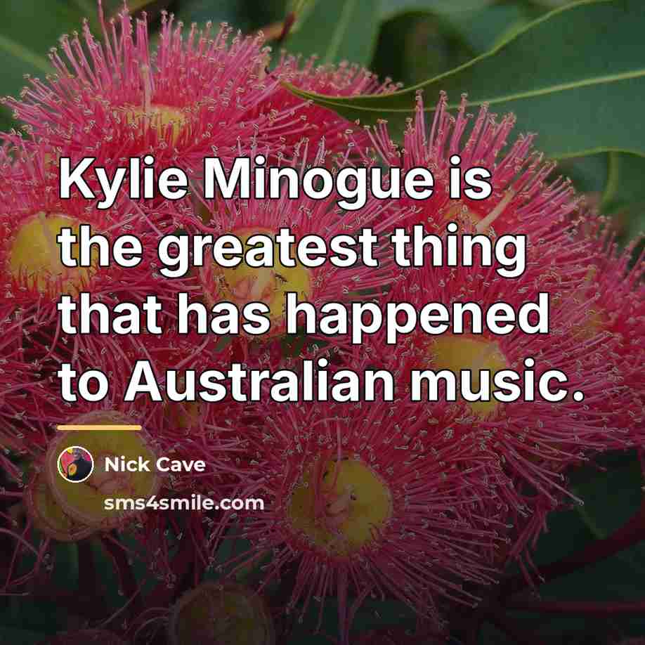 “Kylie Minogue is the greatest thing that has happened to…” quote by Nick Cave