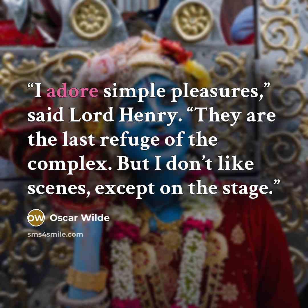“I adore simple pleasures,” said Lord Henry. “They are the last refuge of the complex. But I don’t like scenes, except on the stage.” quote by Oscar Wilde