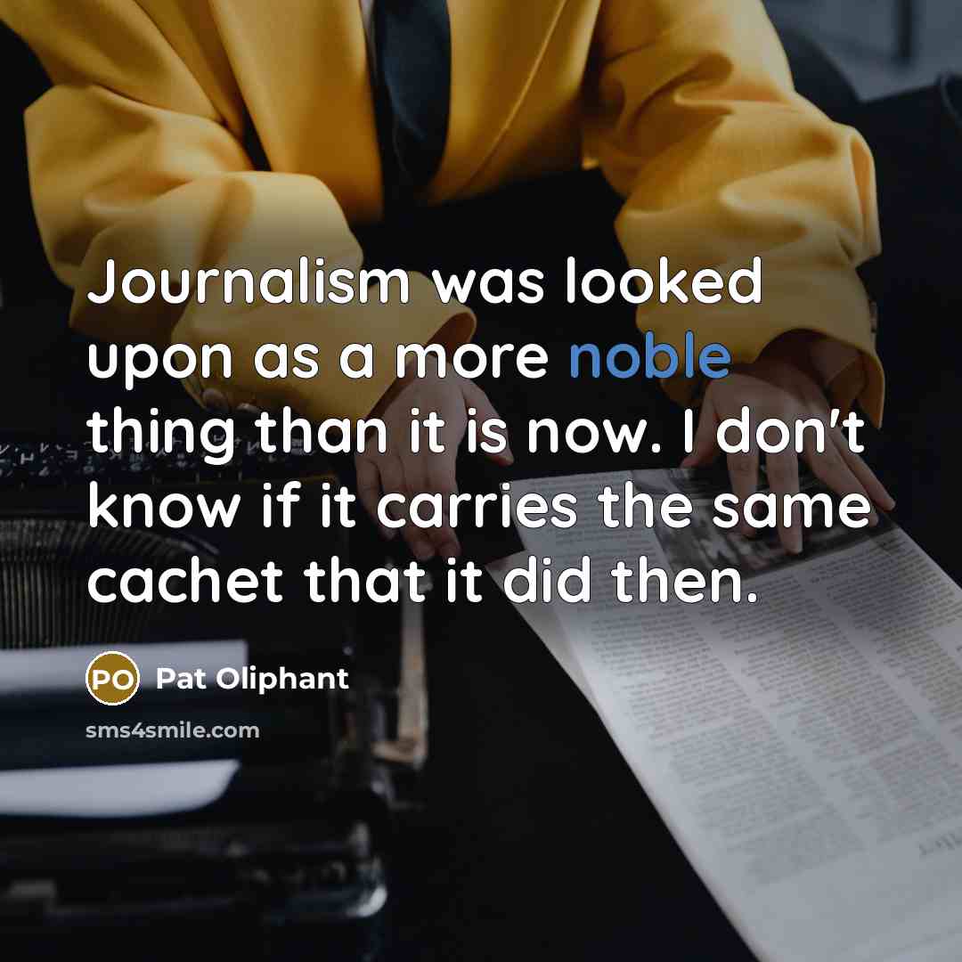 “Journalism was looked upon as a more noble thing than…” quote by Pat Oliphant