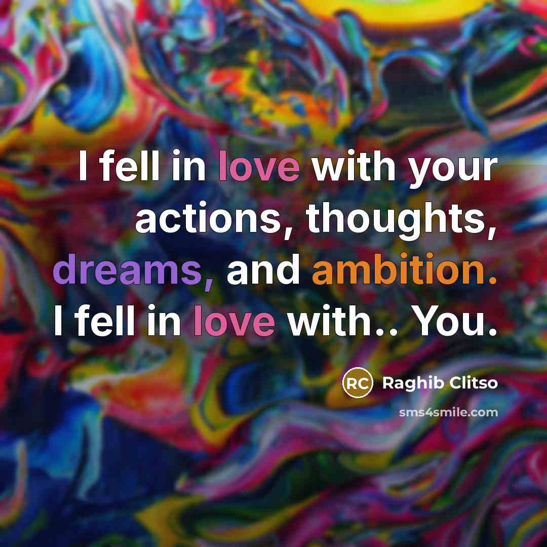“I fell in love with your actions, thoughts, dreams, and…” quote by Raghib Clitso