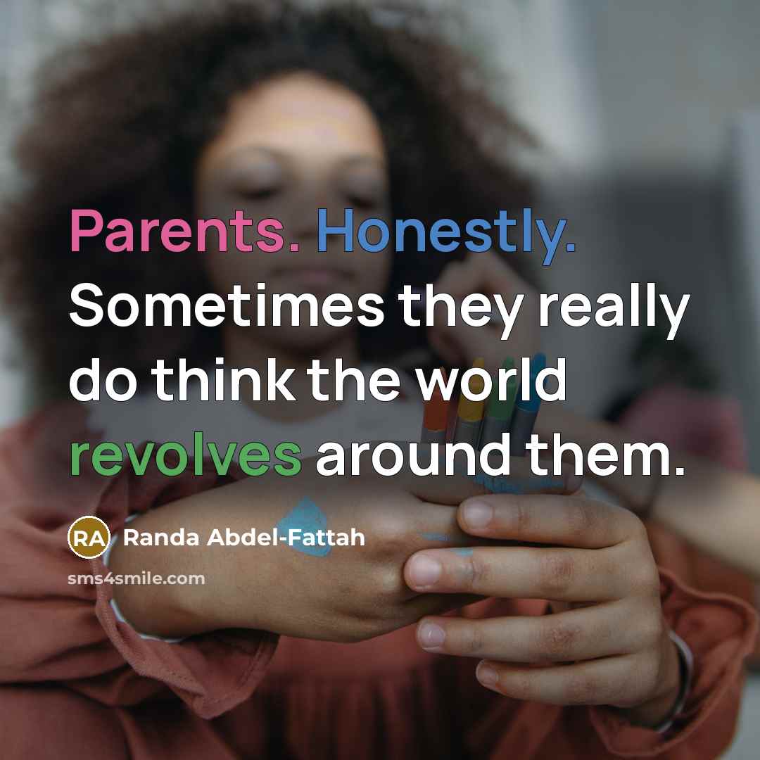 “Parents. Honestly. Sometimes they really do think the world revolves around them.” quote by Randa Abdel-Fattah