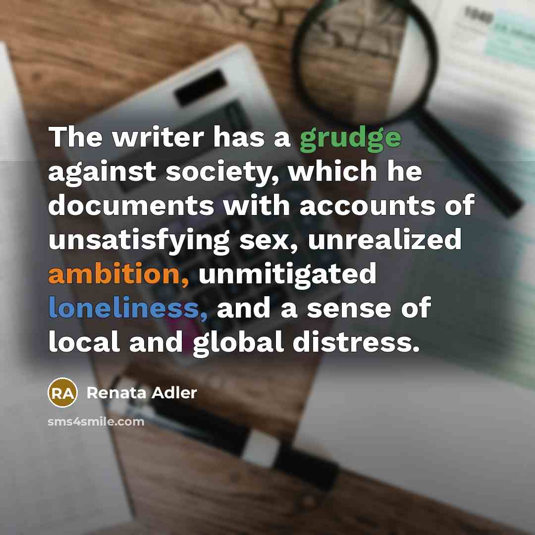 “The writer has a grudge against society, which he documents…” quote by Renata Adler
