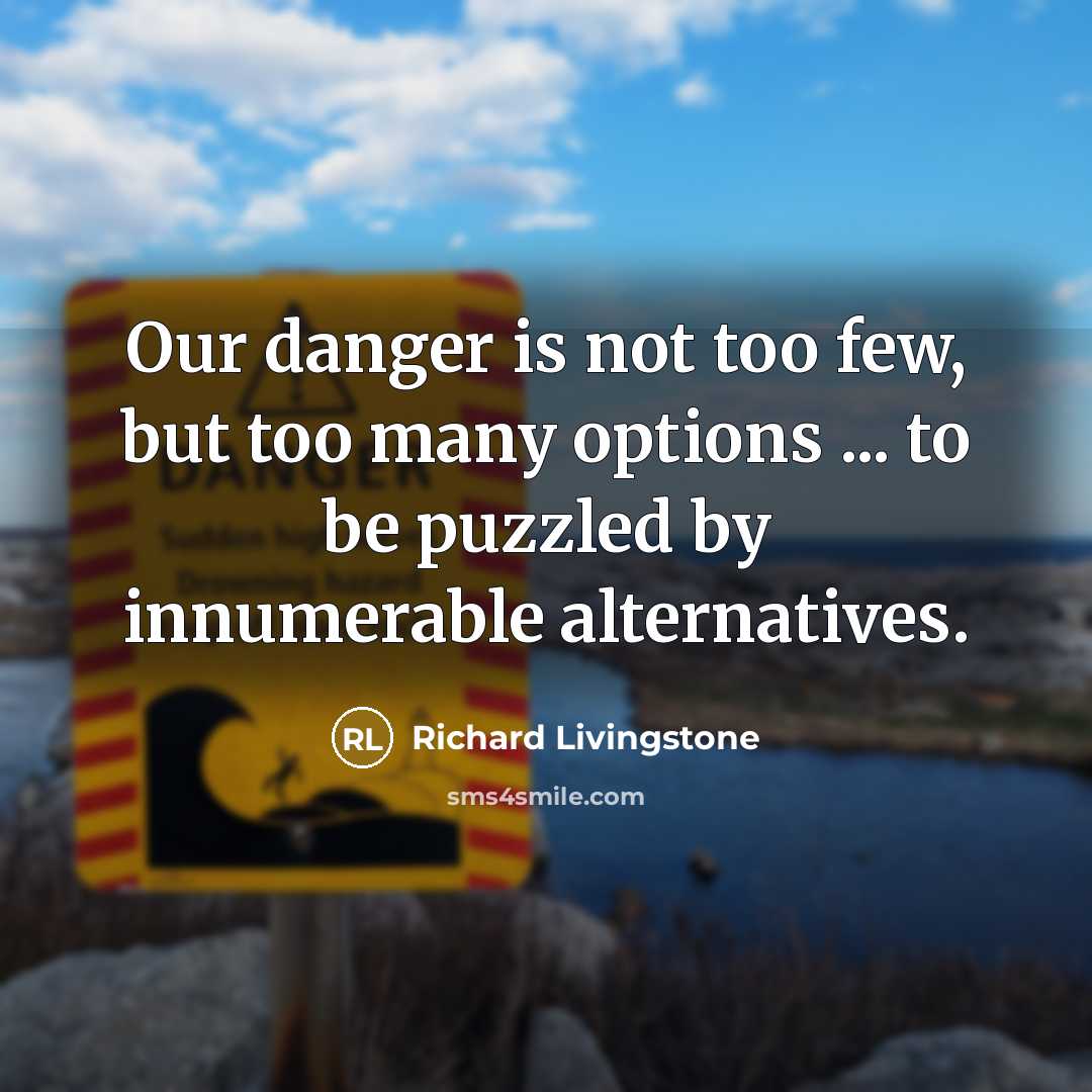 “Our danger is not too few, but too many options…” quote by Richard Livingstone