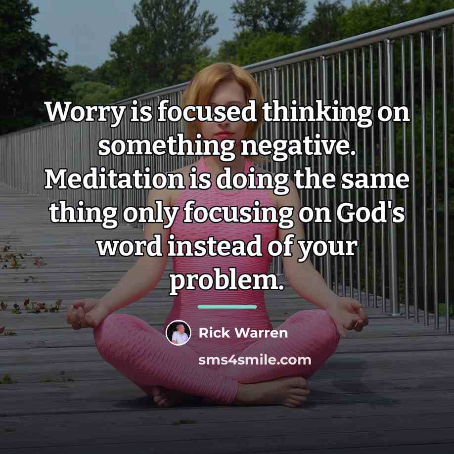 “Worry is focused thinking on something negative. Meditation is doing…” quote by Rick Warren