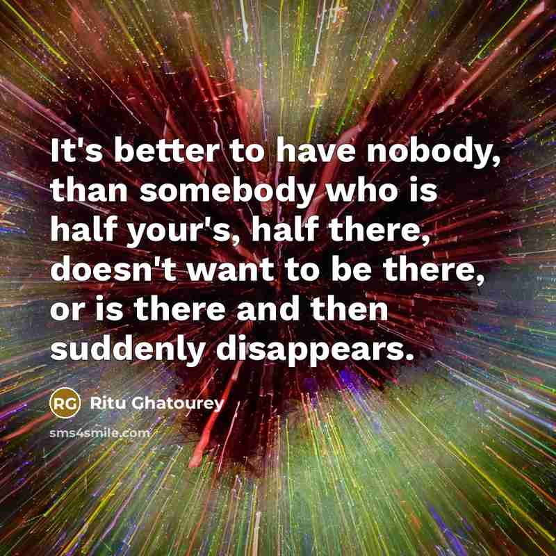 “It's better to have nobody, than somebody who is half…” quote by Ritu Ghatourey
