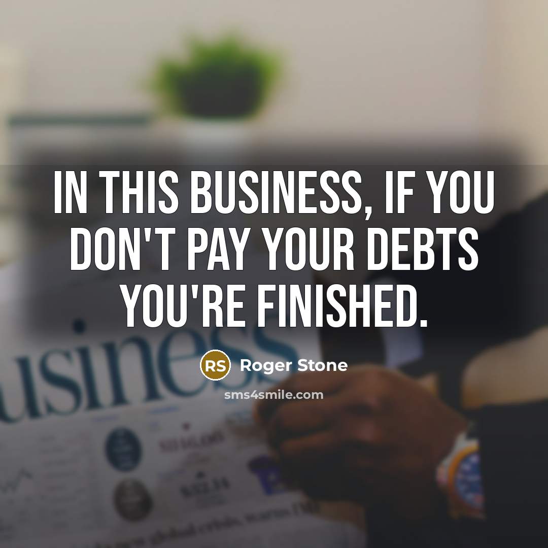 “In this business, if you don't pay your debts you're…” quote by Roger Stone