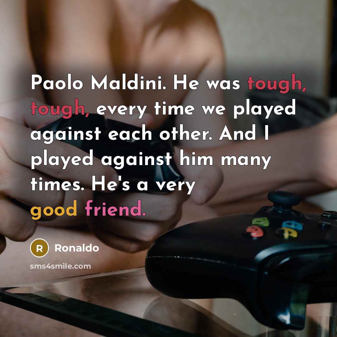“Paolo Maldini. He was tough, tough, every time we played against each other. And I played against him many times. He's a very good friend.” quote by Ronaldo