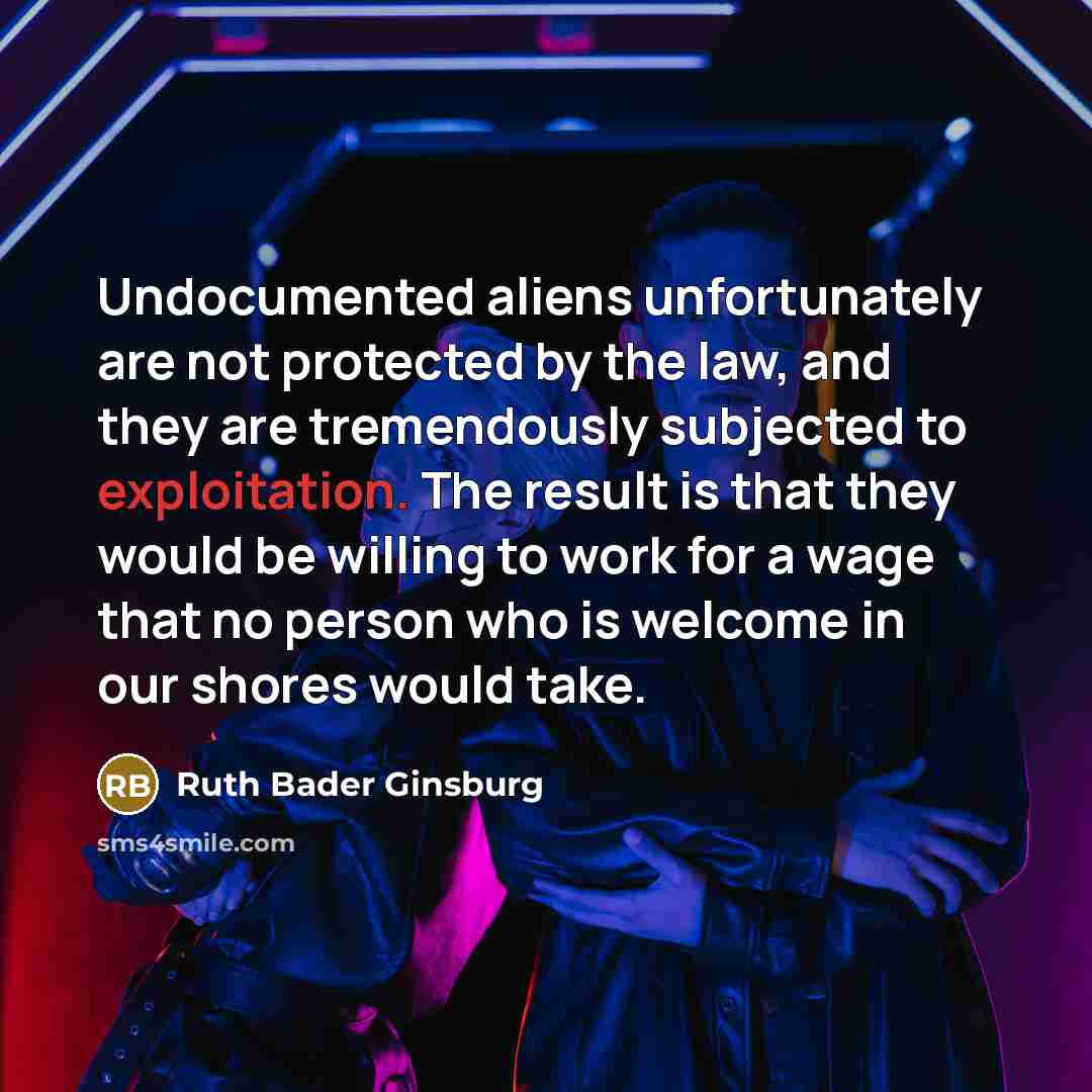 “Undocumented aliens unfortunately are not protected by the law, and…” quote by Ruth Bader Ginsburg