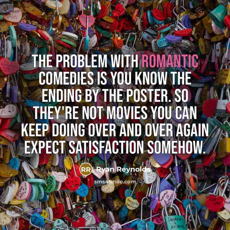 “The problem with romantic comedies is you know the ending by the poster. So they're not movies you can keep doing over and over again expect satisfaction somehow.” quote by Ryan Reynolds