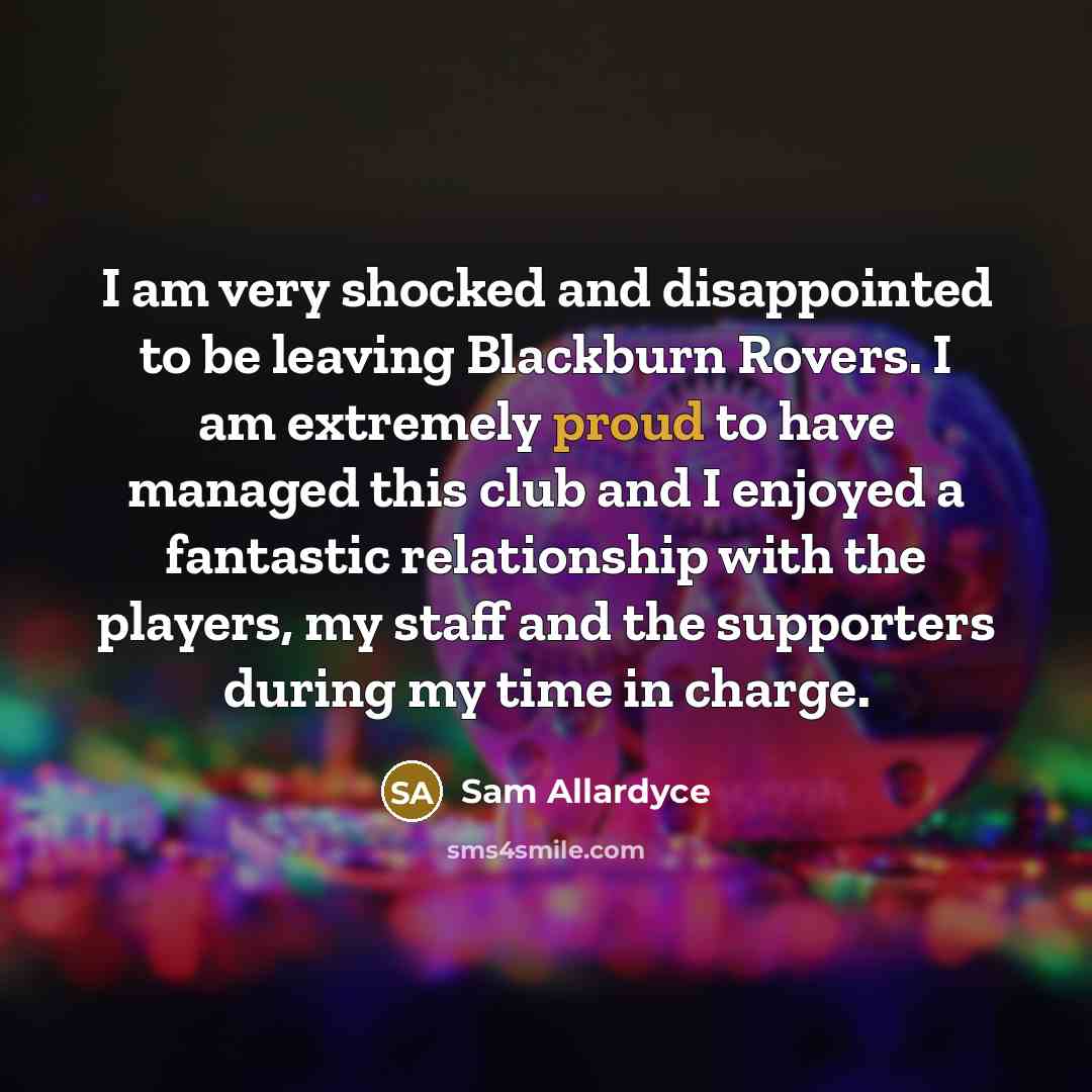 “I am very shocked and disappointed to be leaving Blackburn…” quote by Sam Allardyce