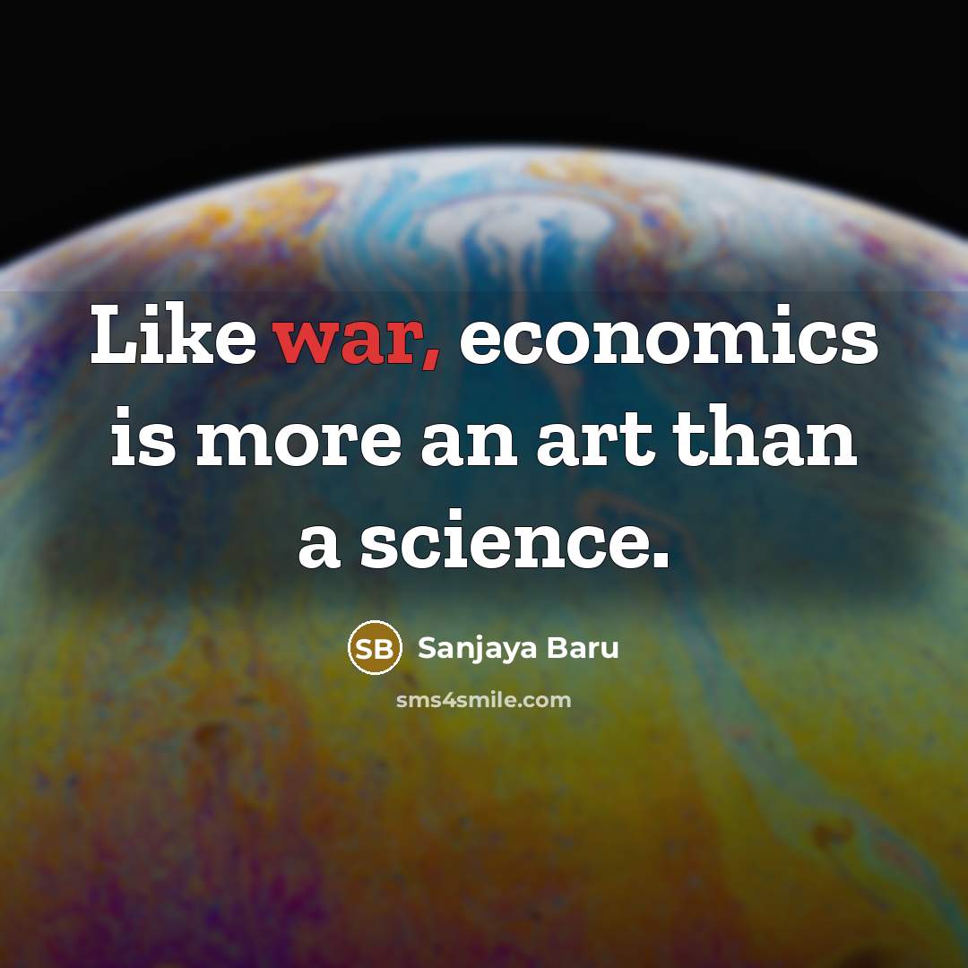 “Like war, economics is more an art than a science.…” quote by Sanjaya Baru