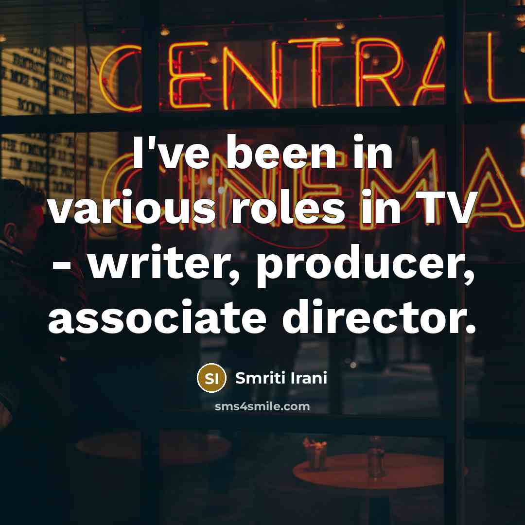 “I've been in various roles in TV - writer, producer,…” quote by Smriti Irani
