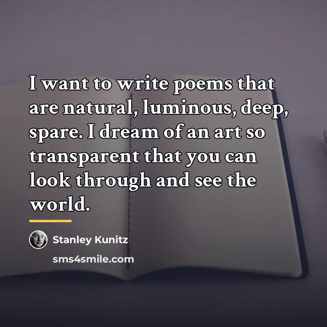 “I want to write poems that are natural, luminous, deep,…” quote by Stanley Kunitz