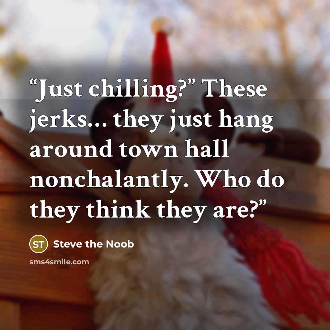 “Just chilling?” These jerks… they just hang around town hall nonchalantly. Who do they think they are?” quote by Steve the Noob