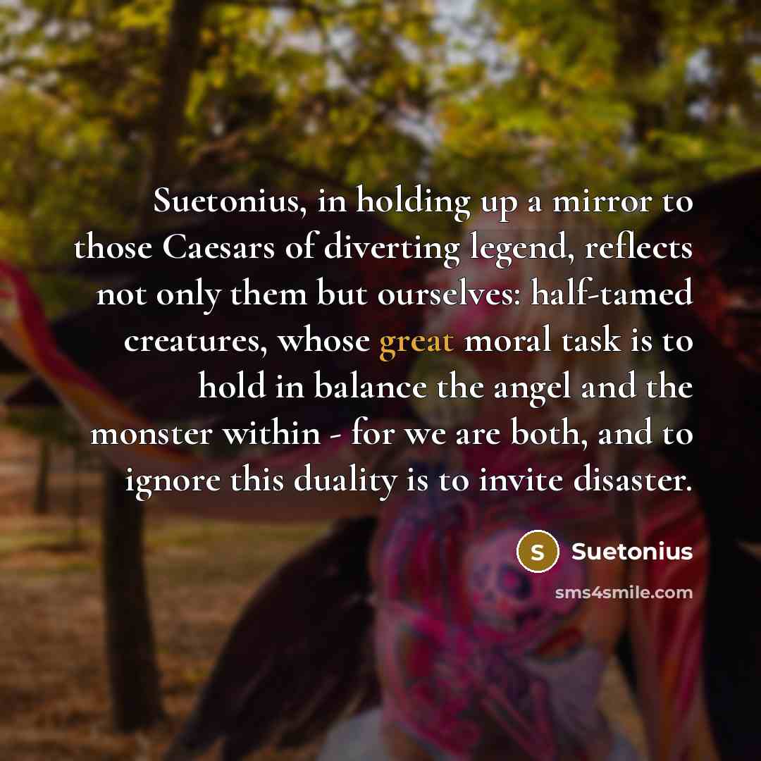 “Suetonius, in holding up a mirror to those Caesars of…” quote by Suetonius