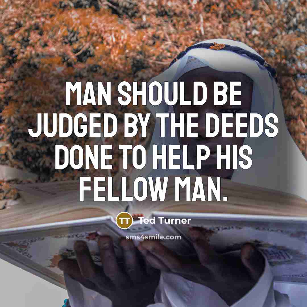 “Man should be judged by the deeds done to help…” quote by Ted Turner