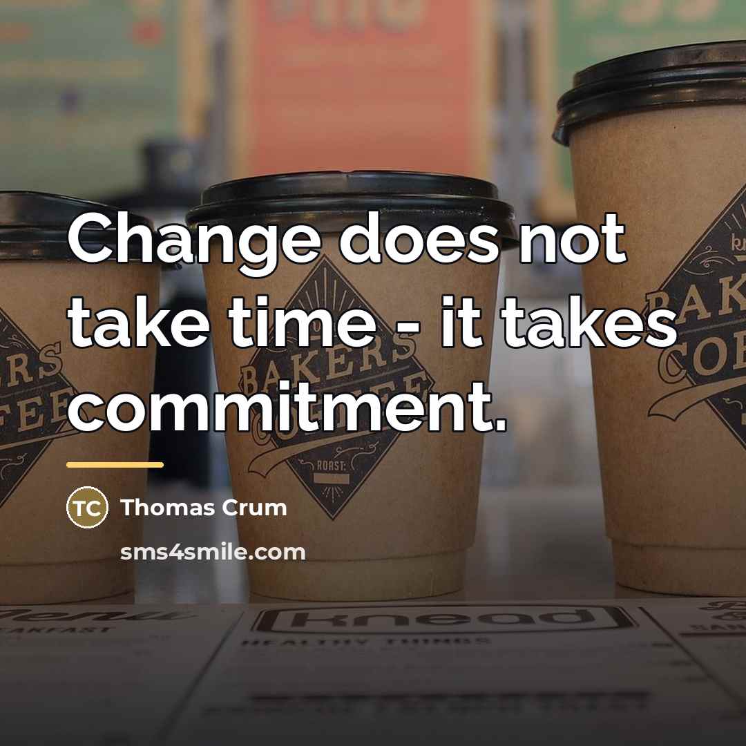 “Change does not take time - it takes commitment.…” quote by Thomas Crum