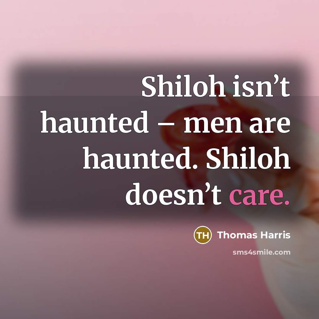 “Shiloh isn’t haunted – men are haunted. Shiloh doesn’t care.…” quote by Thomas Harris