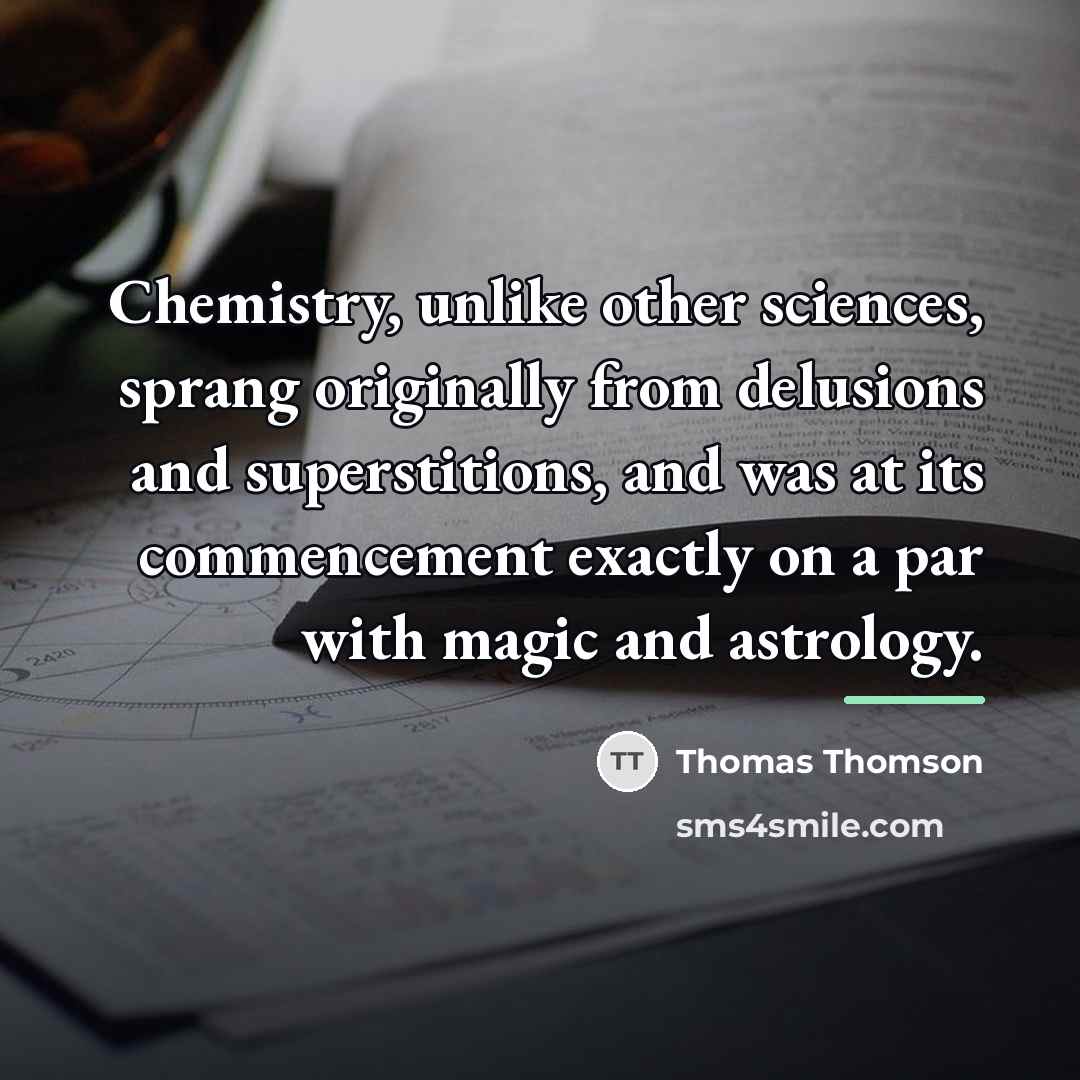“Chemistry, unlike other sciences, sprang originally from delusions and superstitions,…” quote by Thomas Thomson