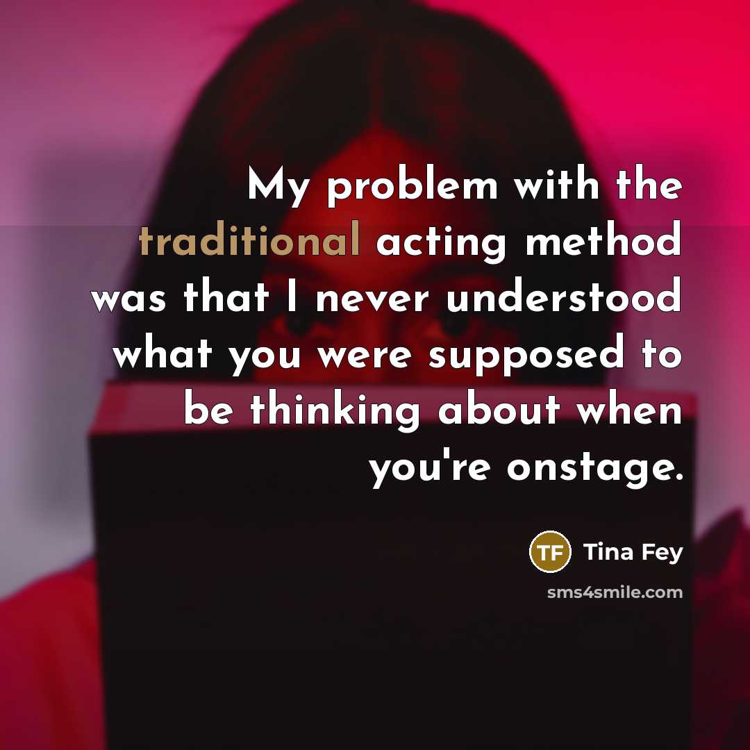 “My problem with the traditional acting method was that I…” quote by Tina Fey