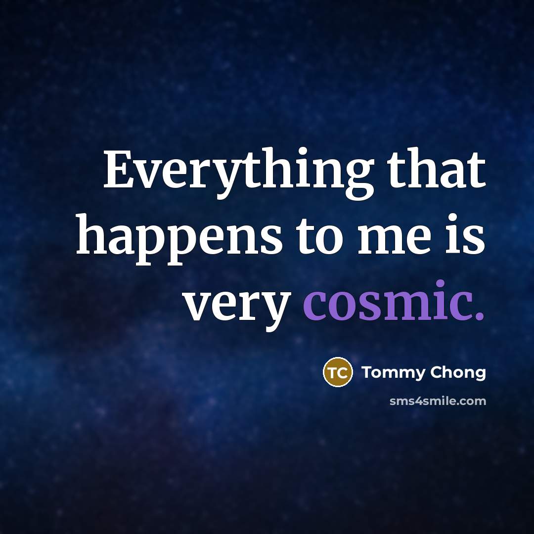 “Everything that happens to me is very cosmic.…” quote by Tommy Chong