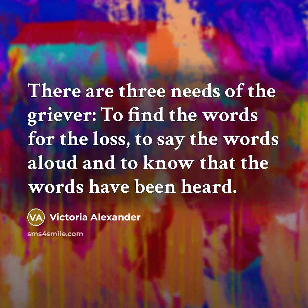 “There are three needs of the griever: To find the…” quote by Victoria Alexander