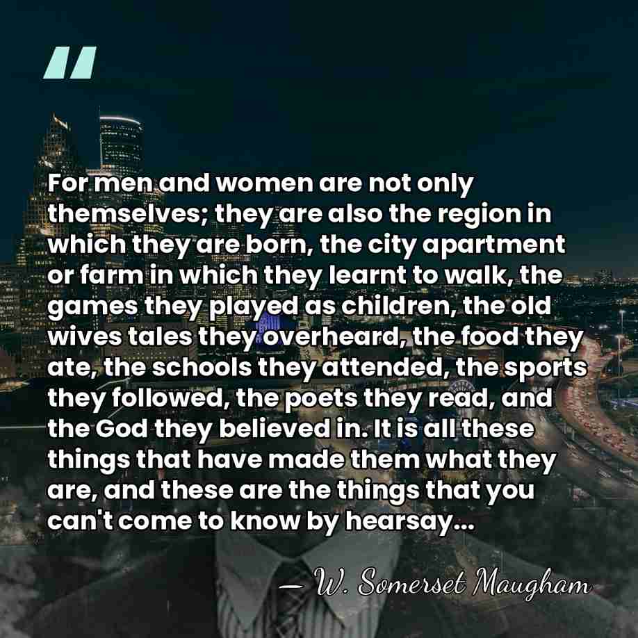 For men and women are not only themselves; they are also the&hellip; - W. Somerset Maugham