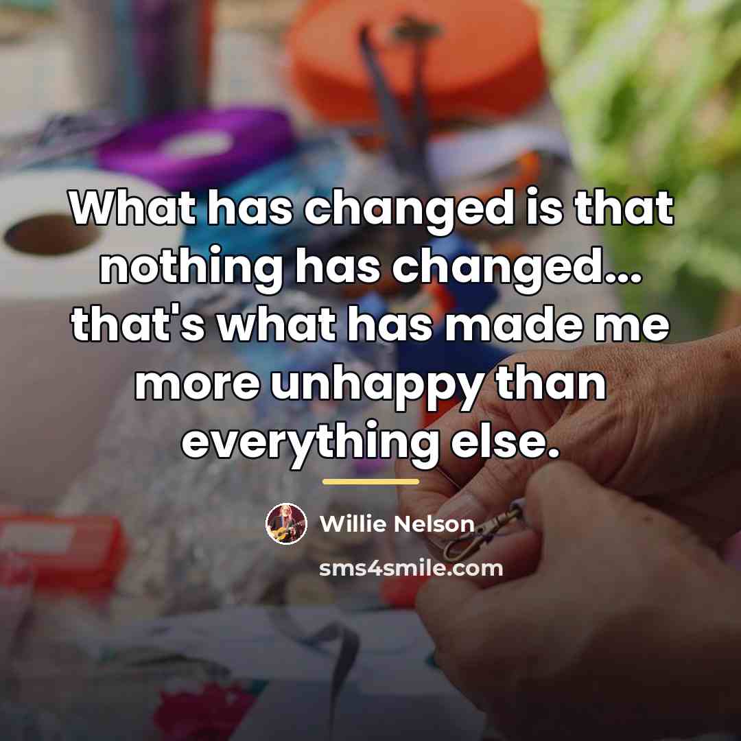 “What has changed is that nothing has changed... that's what…” quote by Willie Nelson