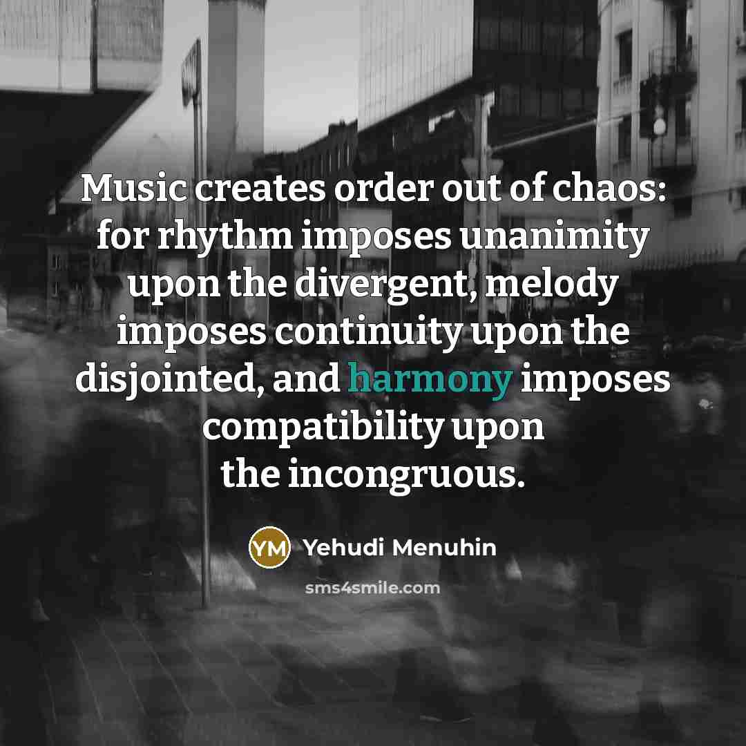 “Music creates order out of chaos: for rhythm imposes unanimity…” quote by Yehudi Menuhin
