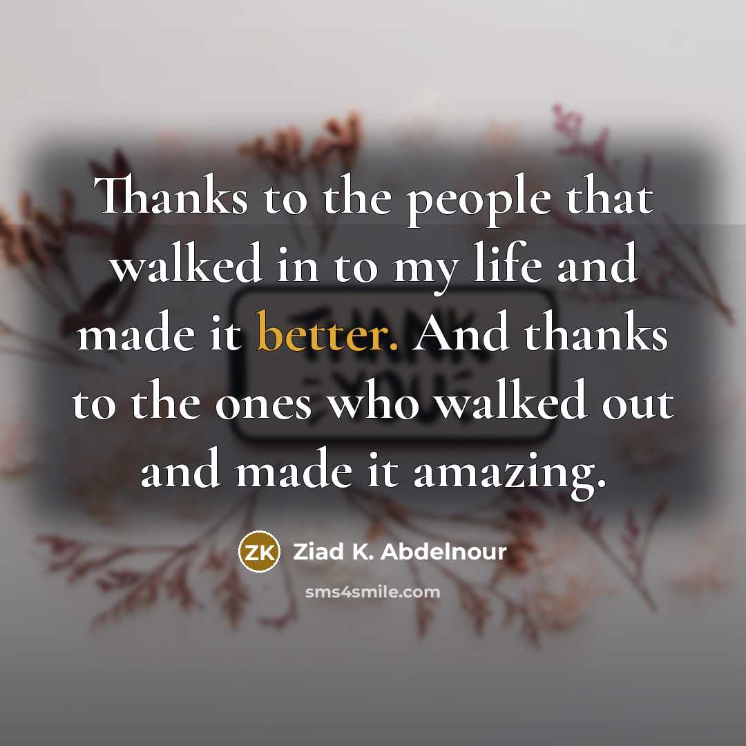 “Thanks to the people that walked in to my life…” quote by Ziad K. Abdelnour