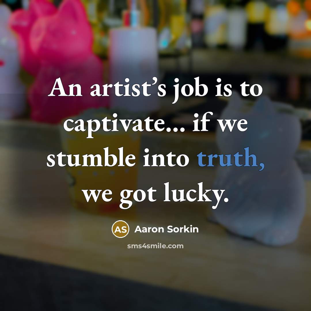 “An artist’s job is to captivate… if we stumble into…” quote by Aaron Sorkin