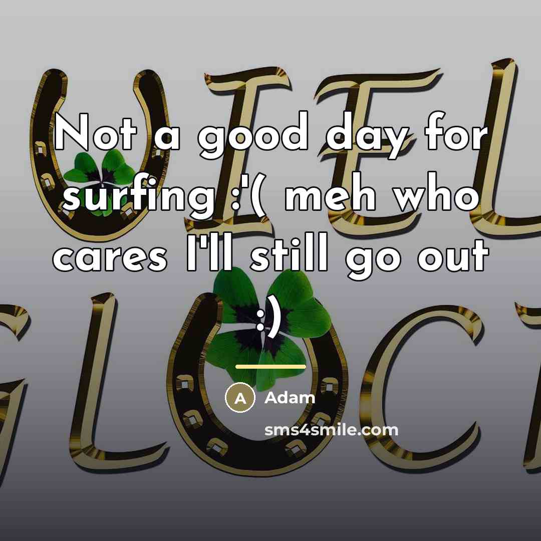 “Not a good day for surfing :'( meh who cares…” quote by Adam