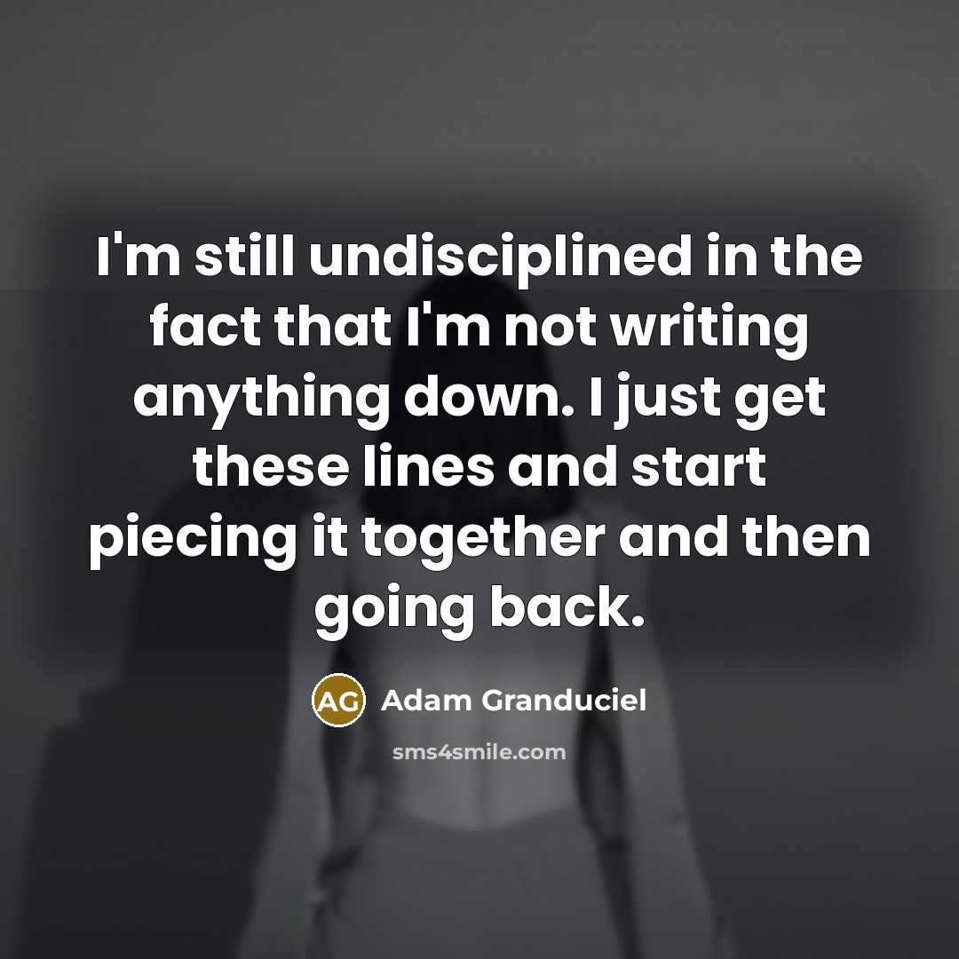 “I'm still undisciplined in the fact that I'm not writing…” quote by Adam Granduciel