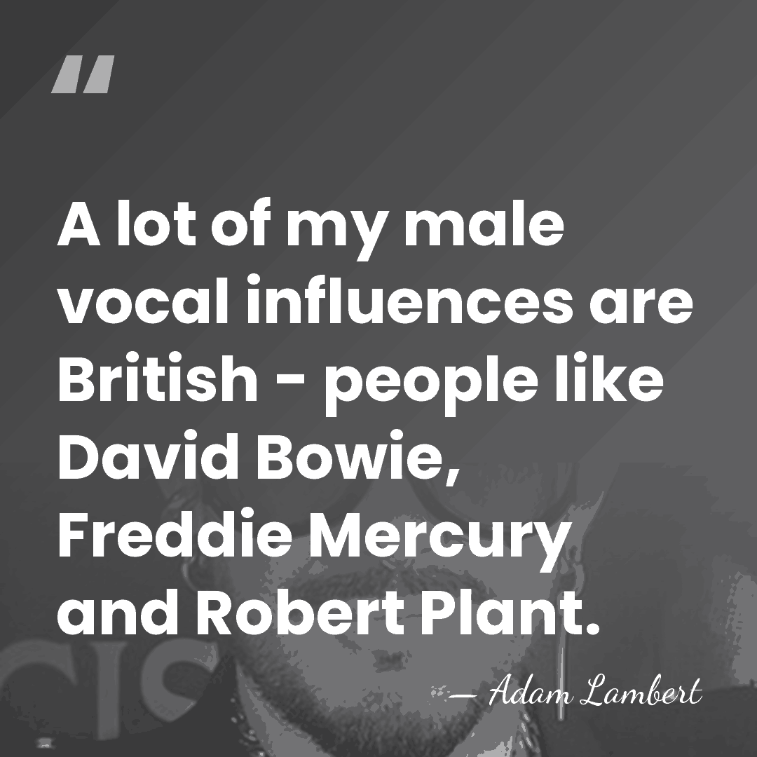 A lot of my male vocal influences are British - people like&hellip; - Adam Lambert