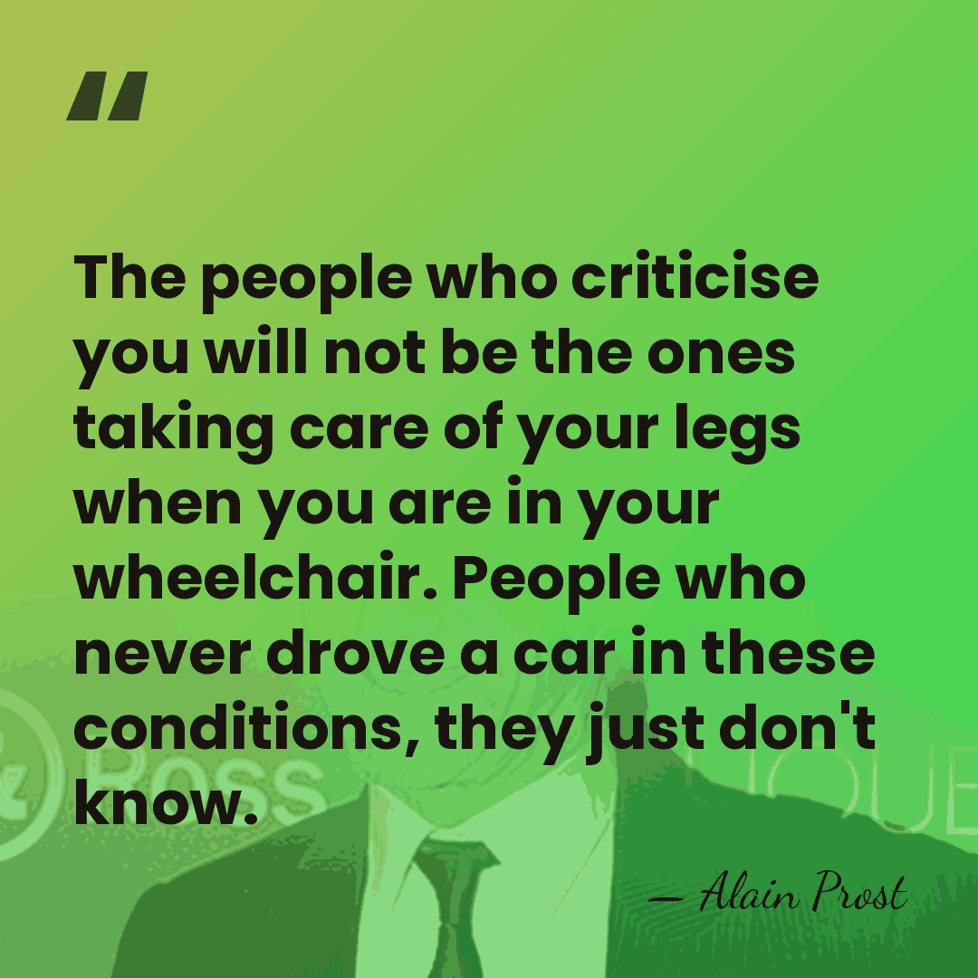 The people who criticise you will not be the ones taking care&hellip; - Alain Prost
