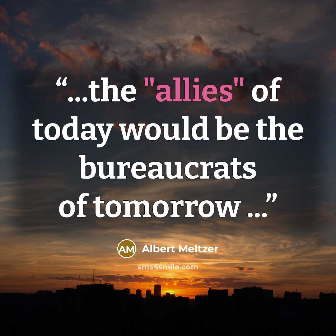 “...the "allies" of today would be the bureaucrats of tomorrow ...” quote by Albert Meltzer