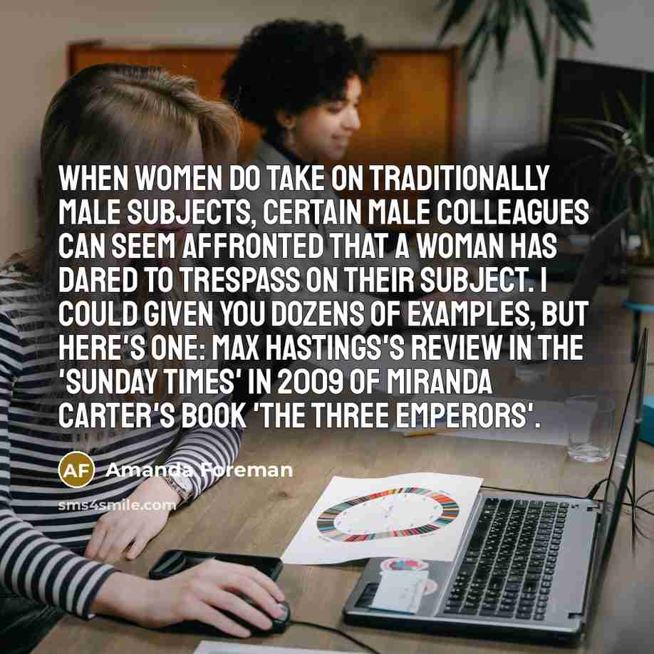 “When women do take on traditionally male subjects, certain male…” quote by Amanda Foreman