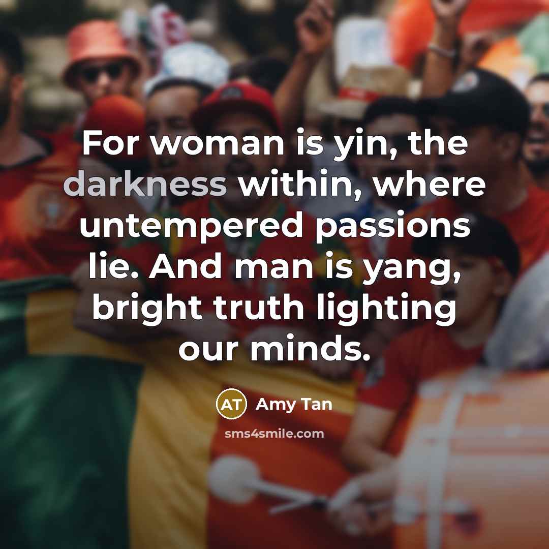 “For woman is yin, the darkness within, where untempered passions…” quote by Amy Tan