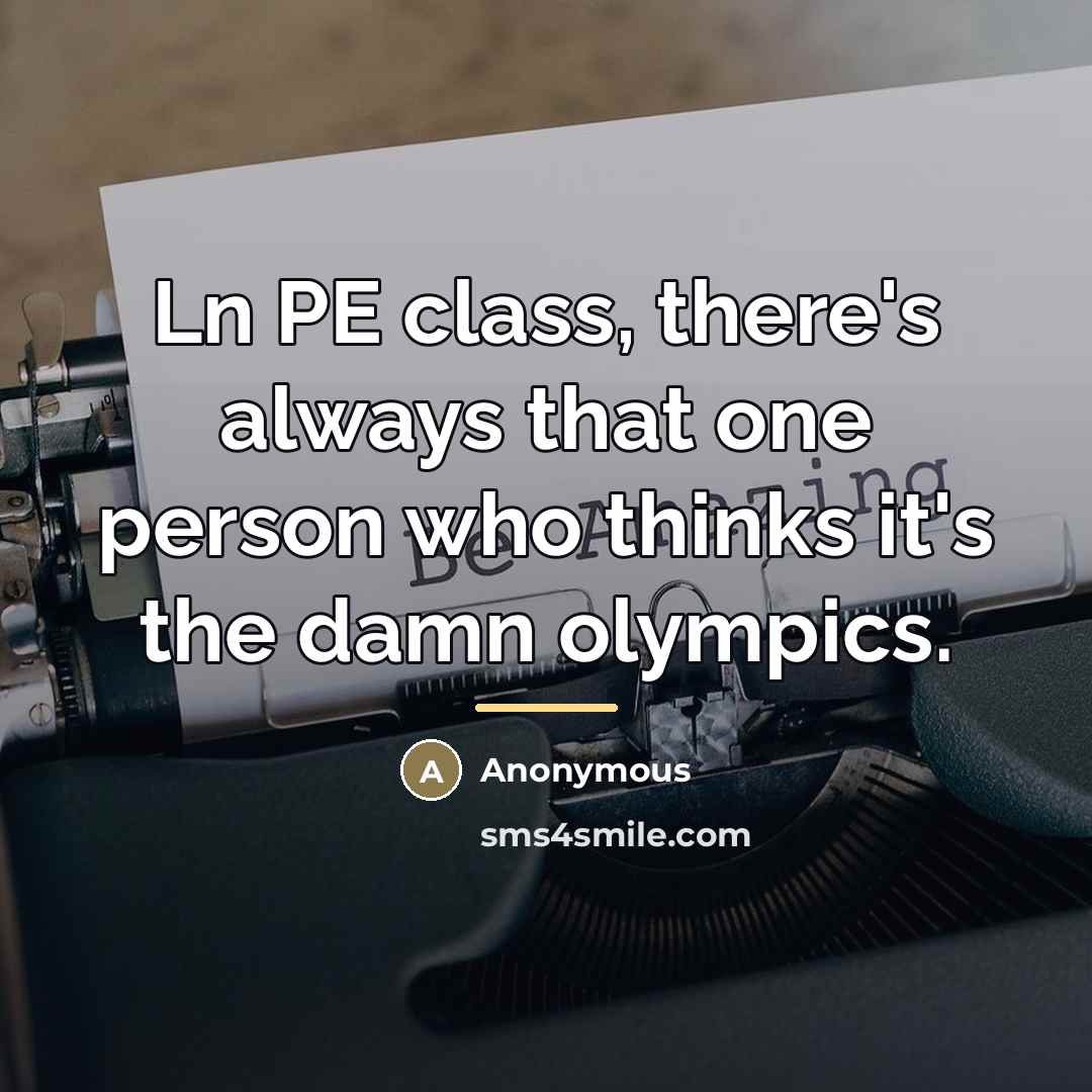 “Ln PE class, there's always that one person who thinks…” quote by Anonymous