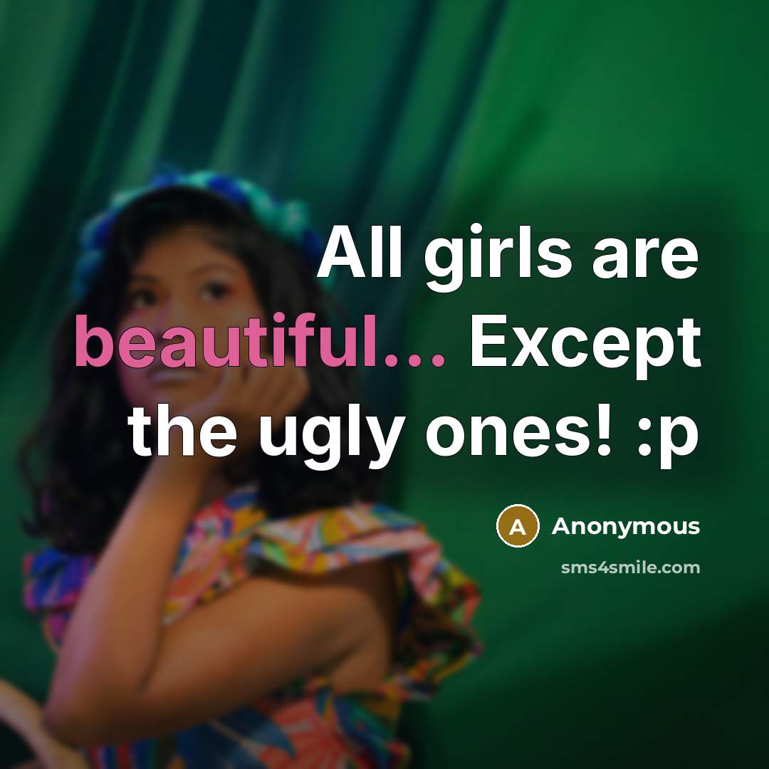 “All girls are beautiful... Except the ugly ones! :p…” quote by Anonymous