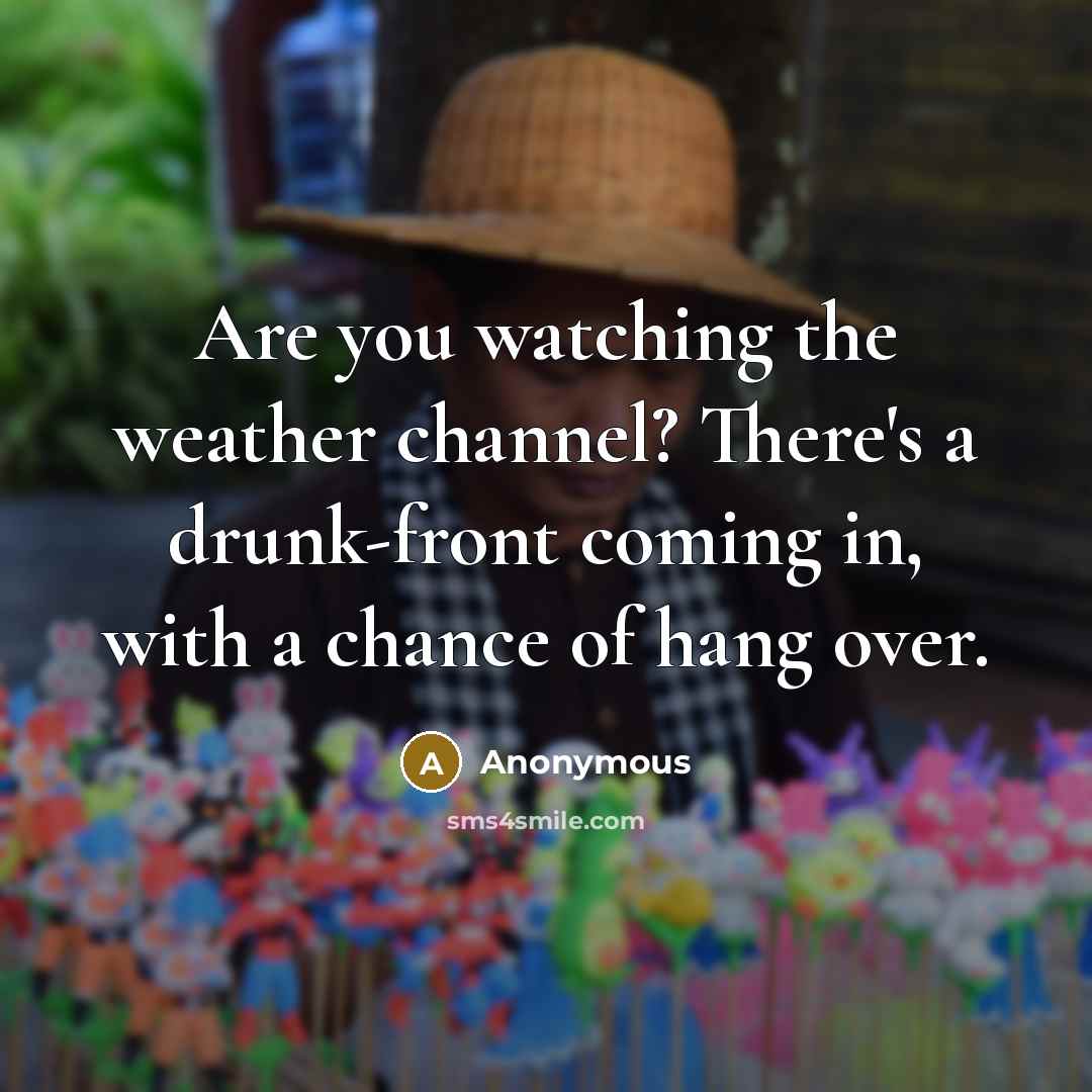 “Are you watching the weather channel? There's a drunk-front coming…” quote by Anonymous