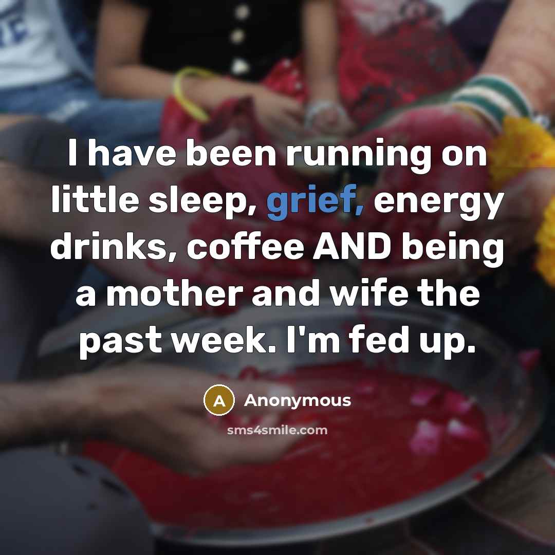 “I have been running on little sleep, grief, energy drinks,…” quote by Anonymous