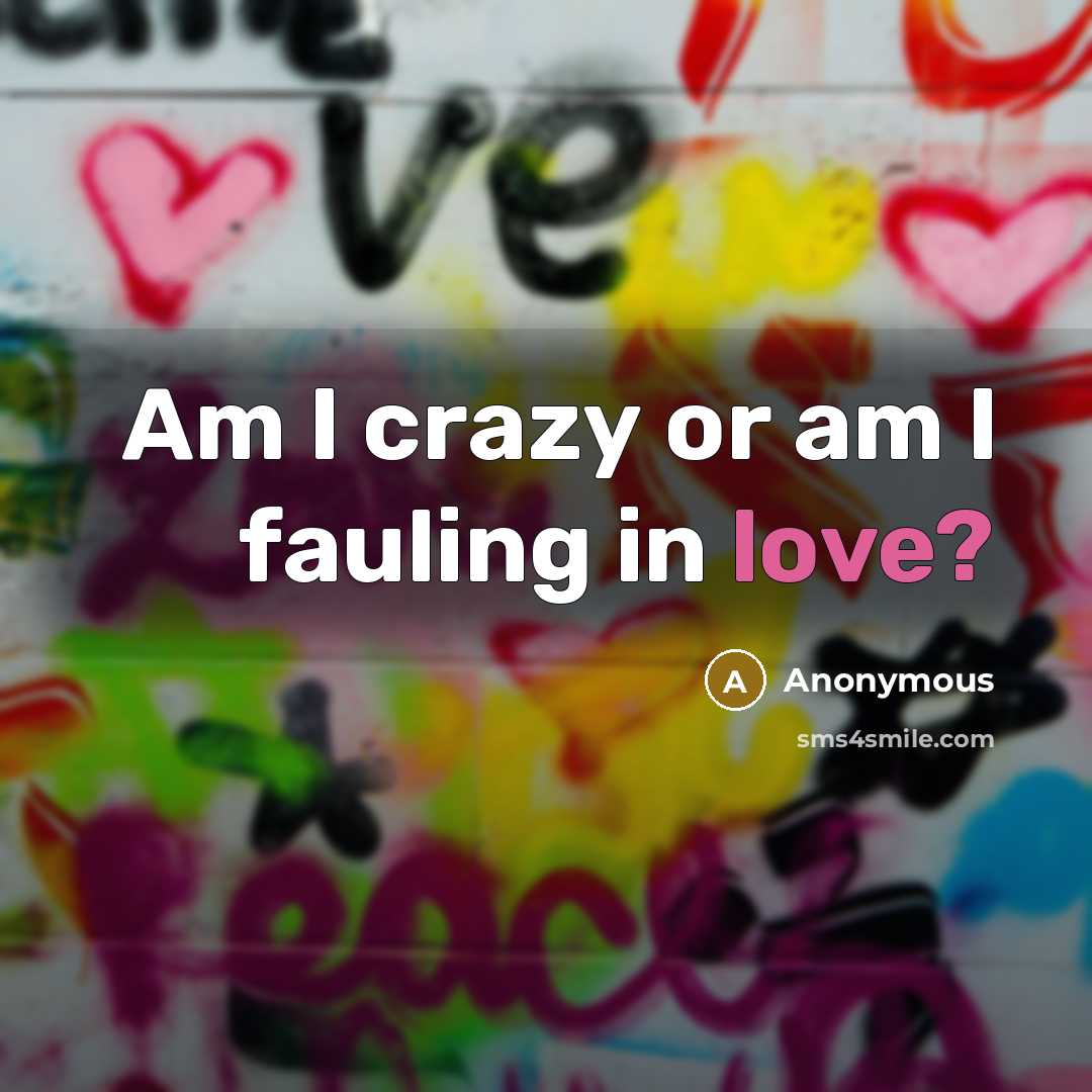“Am I crazy or am I fauling in love?” quote by Anonymous