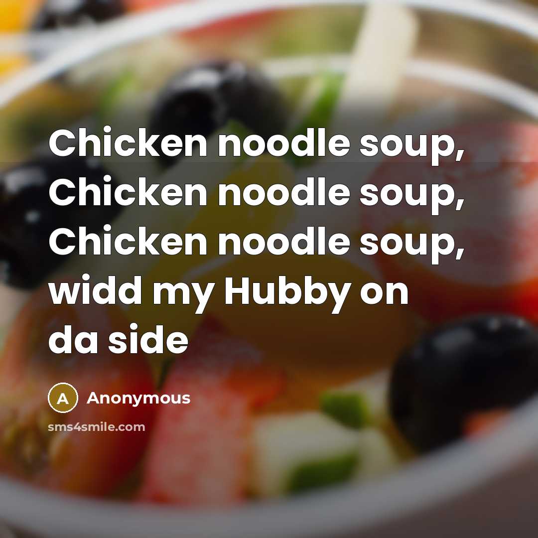 “Chicken noodle soup, Chicken noodle soup, Chicken noodle soup, widd my Hubby on da side” quote by Anonymous