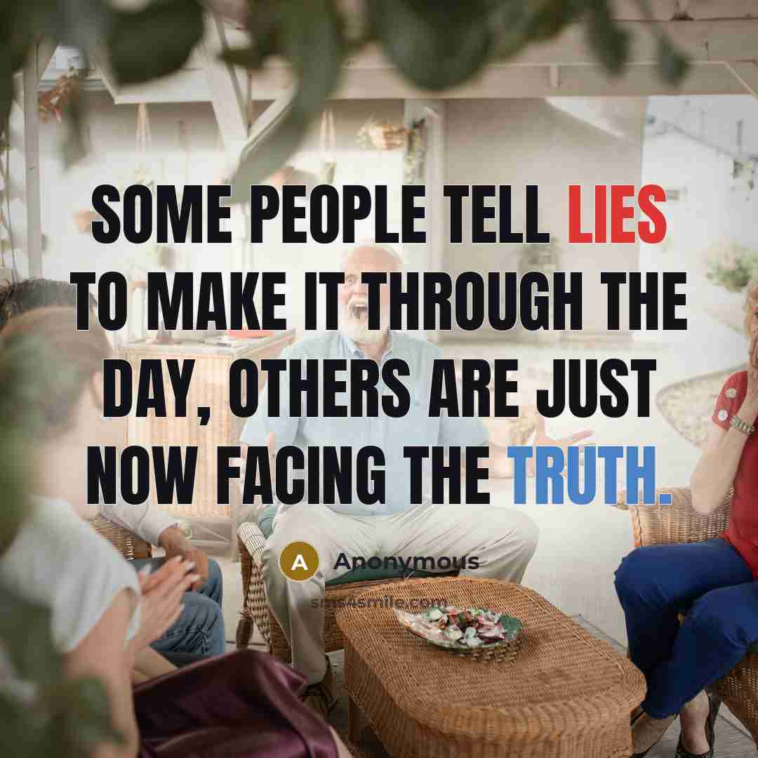 “Some people tell lies to make it through the day, others are just now facing the truth.” quote by Anonymous