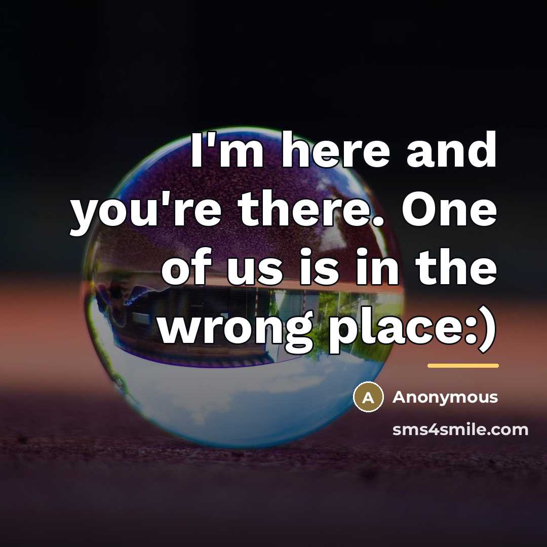 “I'm here and you're there. One of us is in…” quote by Anonymous