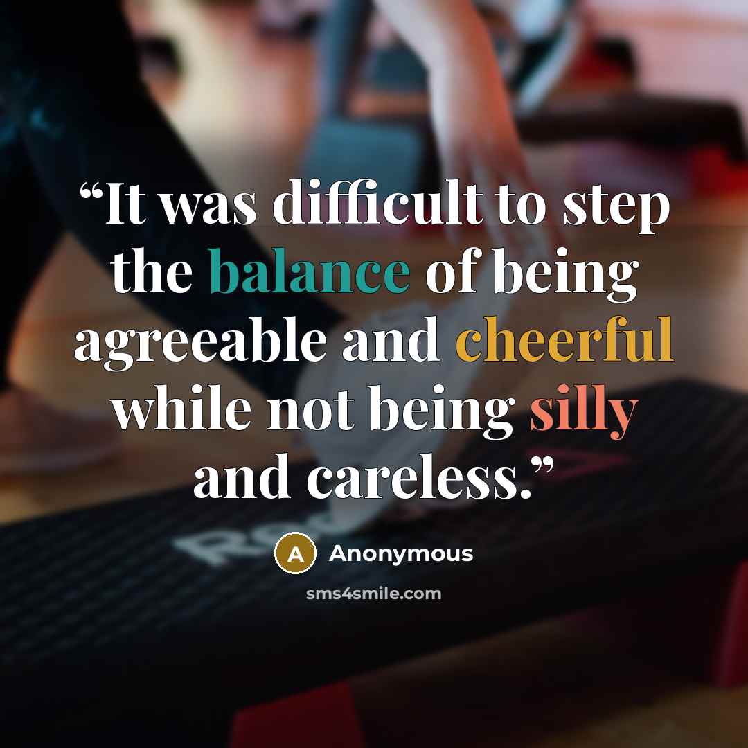 “It was difficult to step the balance of being agreeable and cheerful while not being silly and careless.” quote by Anonymous
