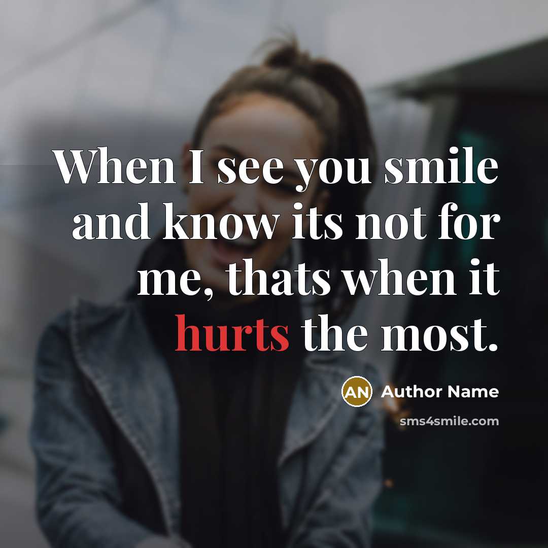 “When I see you smile and know its not for me, thats when it hurts the most.” quote by Author Name